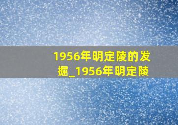 1956年明定陵的发掘_1956年明定陵