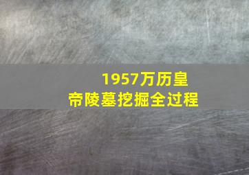 1957万历皇帝陵墓挖掘全过程