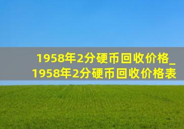 1958年2分硬币回收价格_1958年2分硬币回收价格表