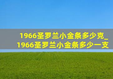 1966圣罗兰小金条多少克_1966圣罗兰小金条多少一支