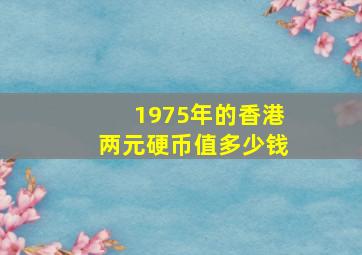 1975年的香港两元硬币值多少钱