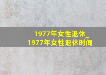 1977年女性退休_1977年女性退休时间