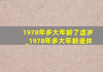 1978年多大年龄了虚岁_1978年多大年龄退休