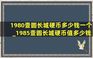 1980壹圆长城硬币多少钱一个_1985壹圆长城硬币值多少钱一枚