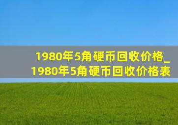 1980年5角硬币回收价格_1980年5角硬币回收价格表