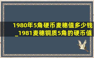 1980年5角硬币麦穗值多少钱_1981麦穗铜质5角的硬币值多少钱