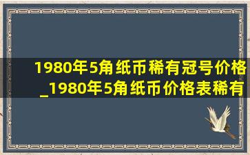 1980年5角纸币稀有冠号价格_1980年5角纸币价格表稀有冠号