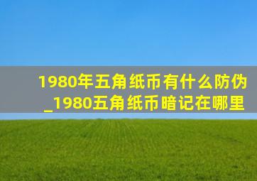 1980年五角纸币有什么防伪_1980五角纸币暗记在哪里