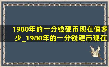 1980年的一分钱硬币现在值多少_1980年的一分钱硬币现在值多少钱