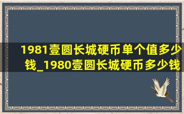 1981壹圆长城硬币单个值多少钱_1980壹圆长城硬币多少钱一个