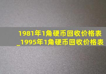 1981年1角硬币回收价格表_1995年1角硬币回收价格表