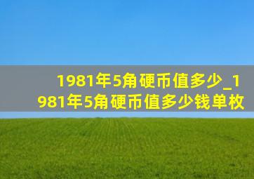 1981年5角硬币值多少_1981年5角硬币值多少钱单枚