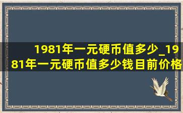 1981年一元硬币值多少_1981年一元硬币值多少钱目前价格