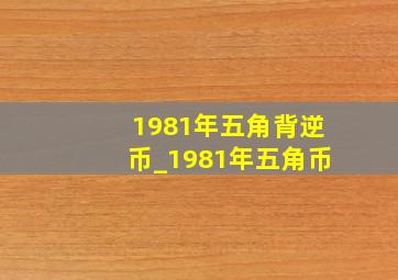 1981年五角背逆币_1981年五角币