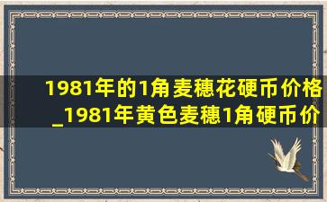 1981年的1角麦穗花硬币价格_1981年黄色麦穗1角硬币价格