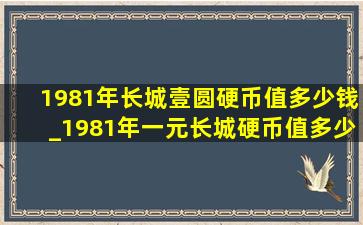 1981年长城壹圆硬币值多少钱_1981年一元长城硬币值多少钱