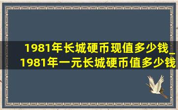 1981年长城硬币现值多少钱_1981年一元长城硬币值多少钱