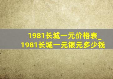 1981长城一元价格表_1981长城一元银元多少钱