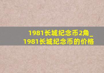 1981长城纪念币2角_1981长城纪念币的价格