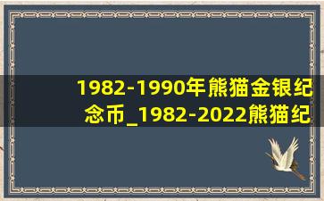 1982-1990年熊猫金银纪念币_1982-2022熊猫纪念币全套