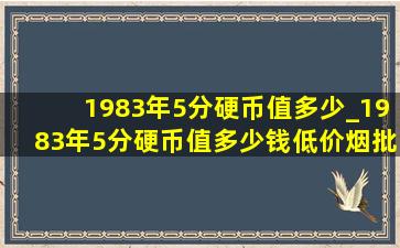 1983年5分硬币值多少_1983年5分硬币值多少钱(低价烟批发网)价格