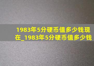 1983年5分硬币值多少钱现在_1983年5分硬币值多少钱