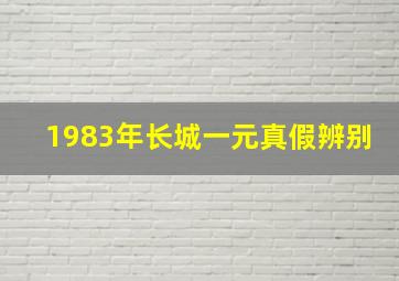 1983年长城一元真假辨别