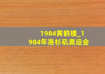 1984黄鹤楼_1984年洛杉矶奥运会