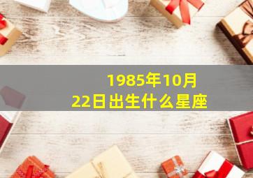 1985年10月22日出生什么星座