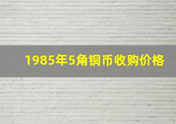 1985年5角铜币收购价格