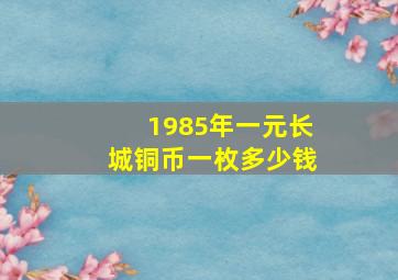 1985年一元长城铜币一枚多少钱