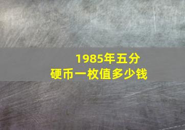 1985年五分硬币一枚值多少钱