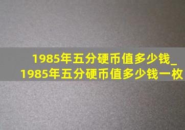 1985年五分硬币值多少钱_1985年五分硬币值多少钱一枚