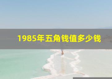 1985年五角钱值多少钱