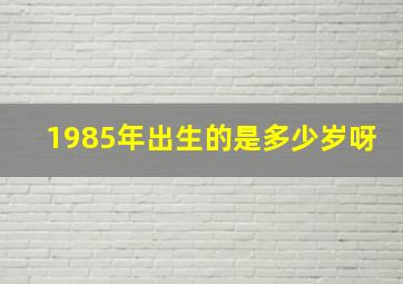 1985年出生的是多少岁呀