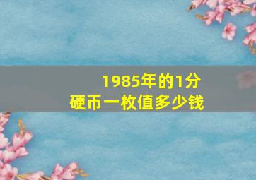 1985年的1分硬币一枚值多少钱