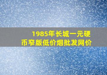 1985年长城一元硬币窄版(低价烟批发网)价