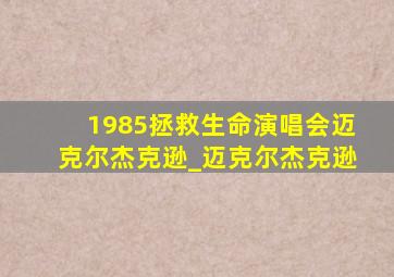 1985拯救生命演唱会迈克尔杰克逊_迈克尔杰克逊