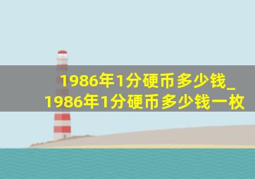 1986年1分硬币多少钱_1986年1分硬币多少钱一枚