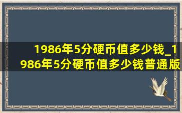 1986年5分硬币值多少钱_1986年5分硬币值多少钱普通版