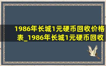 1986年长城1元硬币回收价格表_1986年长城1元硬币回收价格