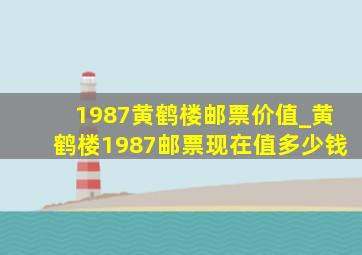 1987黄鹤楼邮票价值_黄鹤楼1987邮票现在值多少钱