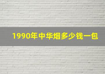 1990年中华烟多少钱一包