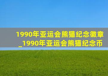 1990年亚运会熊猫纪念徽章_1990年亚运会熊猫纪念币