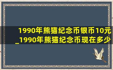 1990年熊猫纪念币银币10元_1990年熊猫纪念币现在多少钱