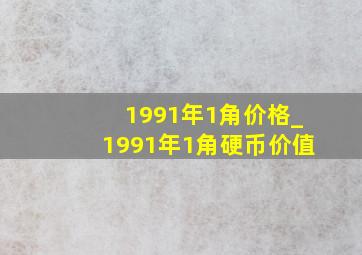 1991年1角价格_1991年1角硬币价值