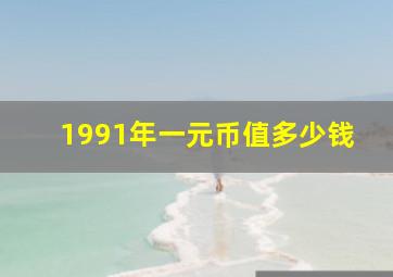 1991年一元币值多少钱