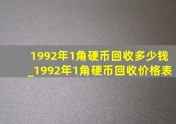 1992年1角硬币回收多少钱_1992年1角硬币回收价格表