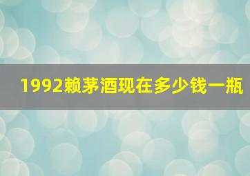 1992赖茅酒现在多少钱一瓶