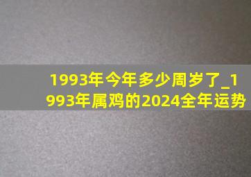 1993年今年多少周岁了_1993年属鸡的2024全年运势